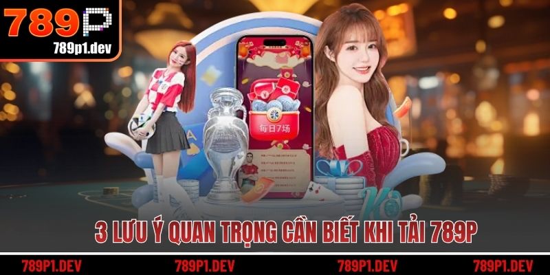 3 lưu ý quan trọng cần biết khi tải 789P