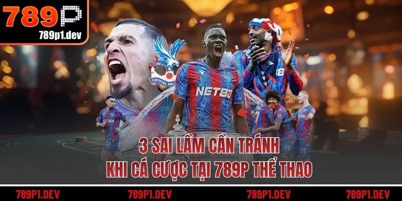 3 sai lầm cần tránh khi cá cược tại 789P thể thao