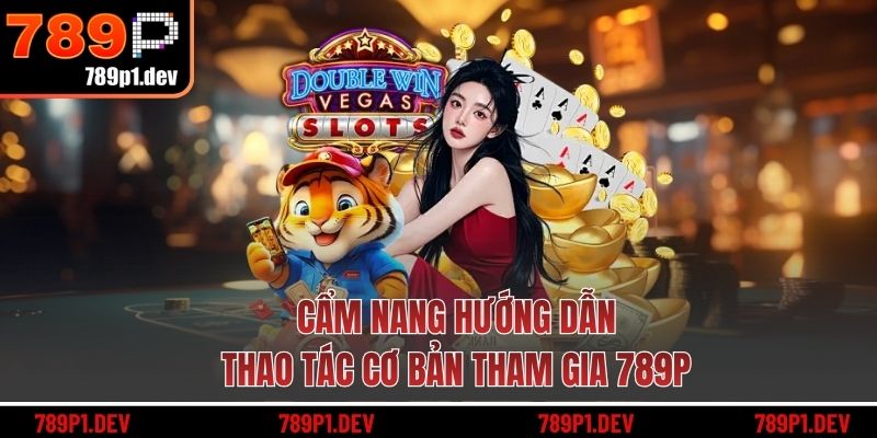 Cẩm nang hướng dẫn thao tác cơ bản tham gia 789P