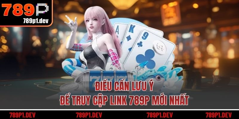 Điều cần lưu ý để truy cập link 789P mới nhất