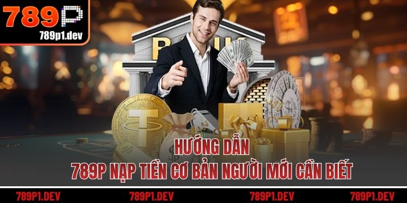 Hướng dẫn 789P nạp tiền cơ bản người mới cần biết