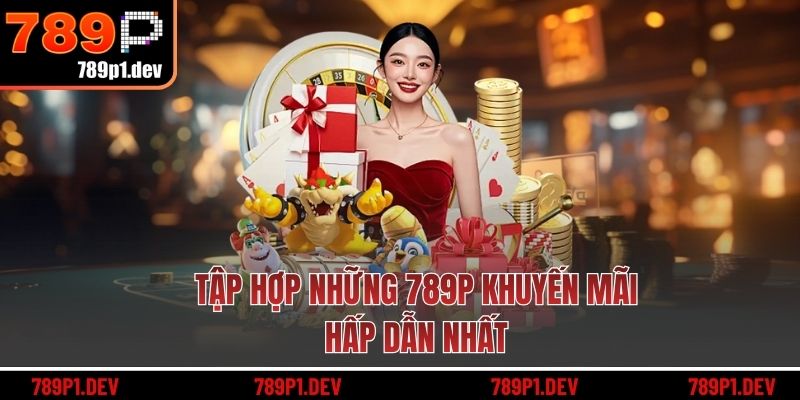 Tập hợp những 789P khuyến mãi hấp dẫn nhất